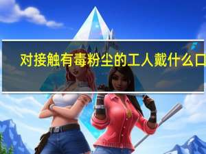 对接触有毒粉尘的工人戴什么口罩