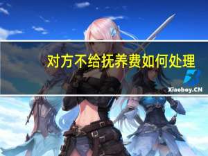 对方不给抚养费如何处理