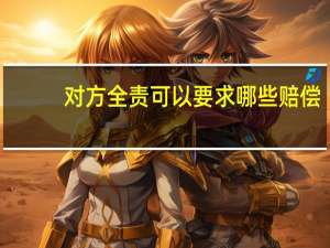 对方全责可以要求哪些赔偿