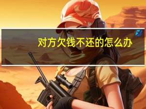 对方欠钱不还的怎么办