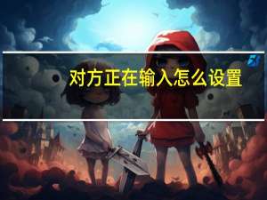 对方正在输入怎么设置