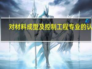 对材料成型及控制工程专业的认识
