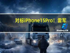 对标iPhone 15 Pro！雷军：小米14本质上是Pro级产品