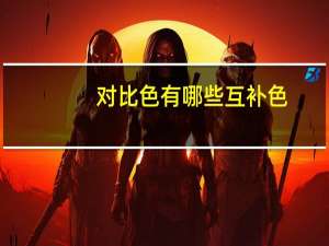 对比色有哪些互补色（对比色有哪些）
