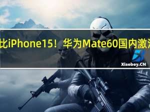 对比iPhone 15！华为Mate 60国内激活量曝光：这销售速度苹果也侧目