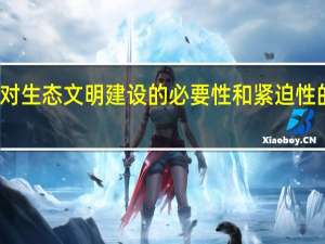 对生态文明建设的必要性和紧迫性的理解