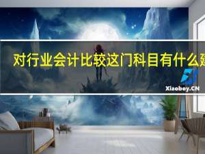 对行业会计比较这门科目有什么建议
