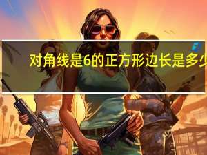 对角线是6的正方形边长是多少