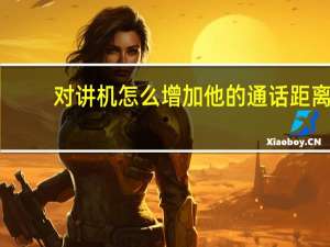 对讲机怎么增加他的通话距离