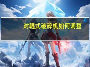 对辊式破碎机如何调整