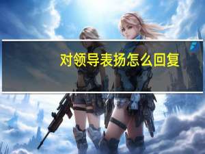 对领导表扬怎么回复