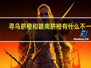 寻乌脐橙和赣南脐橙有什么不一样