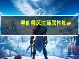 寻仙乘风法师属性加点（寻仙乘风法师）