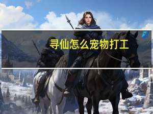 寻仙怎么宠物打工