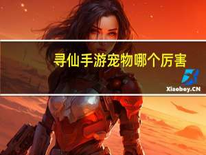 寻仙手游宠物哪个厉害