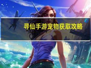 寻仙手游宠物获取攻略