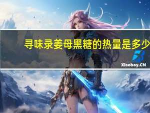 寻味录 姜母黑糖的热量是多少