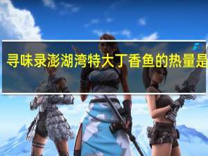 寻味录澎湖湾特大丁香鱼的热量是多少