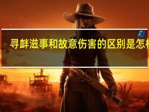 寻衅滋事和故意伤害的区别是怎样的