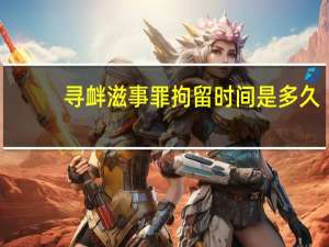 寻衅滋事罪拘留时间是多久