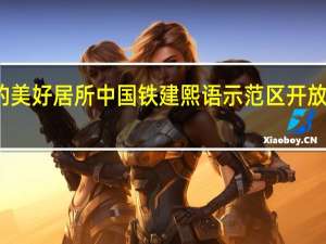 寻觅心中的美好居所中国铁建熙语示范区开放 到底什么情况嘞