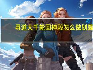 寻道大千轮回神殿怎么做划算