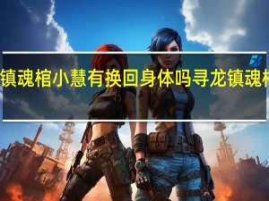 寻龙镇魂棺小慧有换回身体吗 寻龙镇魂棺在线观看