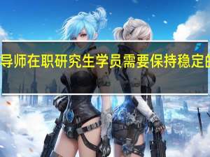 导师在职研究生学员需要保持稳定的联系