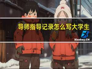 导师指导记录怎么写大学生（导师指导记录怎么写）