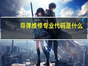 导弹维修专业代码是什么