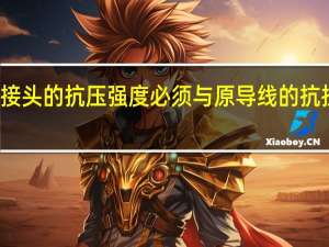 导线接头的抗压强度必须与原导线的抗拉强度相同（导线接头的抗拉强度必须与原导线的抗拉强度相同吗）
