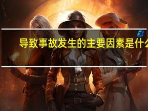 导致事故发生的主要因素是什么
