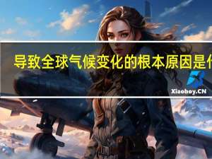 导致全球气候变化的根本原因是什么