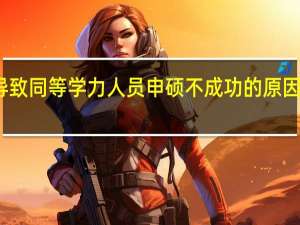 导致同等学力人员申硕不成功的原因有哪些