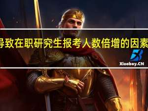 导致在职研究生报考人数倍增的因素是什么