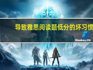 导致雅思阅读题低分的坏习惯