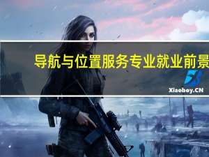 导航与位置服务专业就业前景