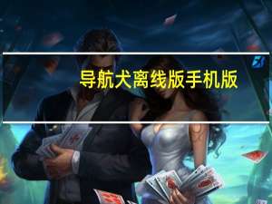 导航犬离线版手机版（导航犬离线地图怎么用）