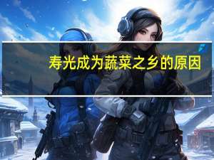 寿光成为蔬菜之乡的原因