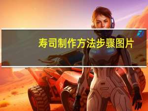 寿司制作方法步骤图片（寿司制作方法）