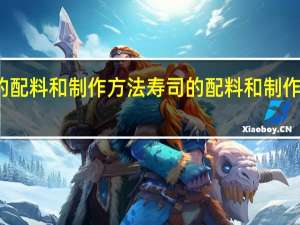 寿司的配料和制作方法 寿司的配料和制作方法是什么