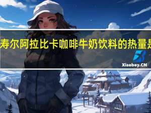 寿尔 阿拉比卡咖啡牛奶饮料的热量是多少