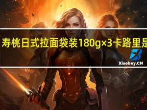 寿桃 日式拉面 袋装180g×3卡路里是多少