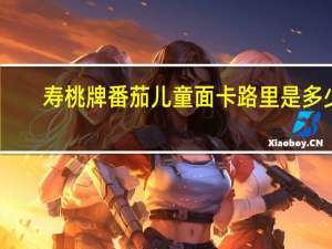 寿桃 牌 番茄儿童面卡路里是多少