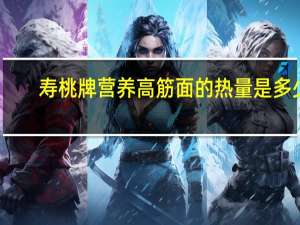 寿桃牌 营养高筋面的热量是多少