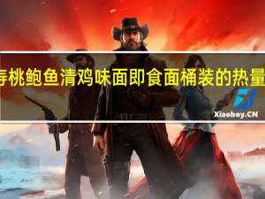 寿桃 鲍鱼清鸡味面即食面 桶装的热量是多少