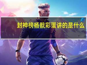封神榜杨戬彩蛋讲的是什么