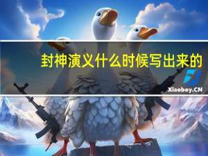 封神演义什么时候写出来的（封神演义什么时候更新）