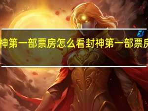 封神第一部票房怎么看 封神第一部票房破15亿