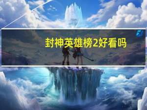封神英雄榜2好看吗（封神榜2好玩吗）